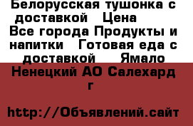 Белорусская тушонка с доставкой › Цена ­ 10 - Все города Продукты и напитки » Готовая еда с доставкой   . Ямало-Ненецкий АО,Салехард г.